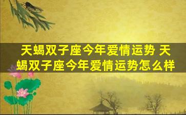天蝎双子座今年爱情运势 天蝎双子座今年爱情运势怎么样